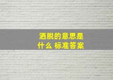 洒脱的意思是什么 标准答案